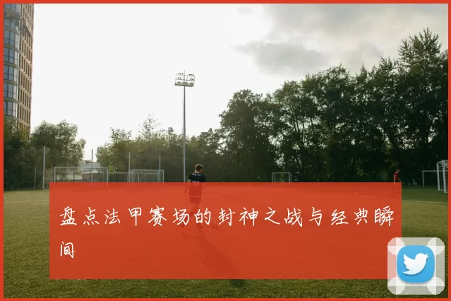 盘点法甲赛场的封神之战与经典瞬间