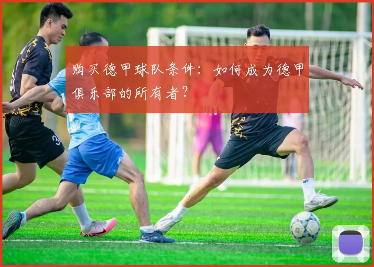 购买德甲球队条件：如何成为德甲俱乐部的所有者？