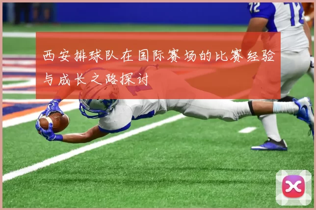 西安排球队在国际赛场的比赛经验与成长之路探讨