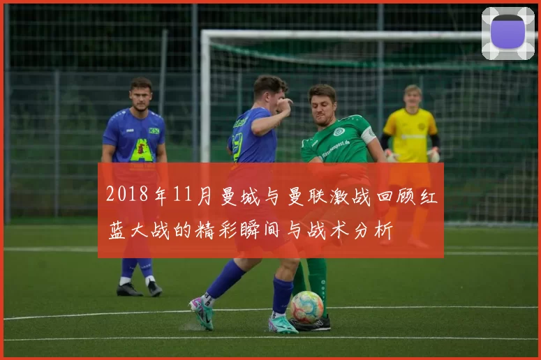 2018年11月曼城与曼联激战回顾红蓝大战的精彩瞬间与战术分析