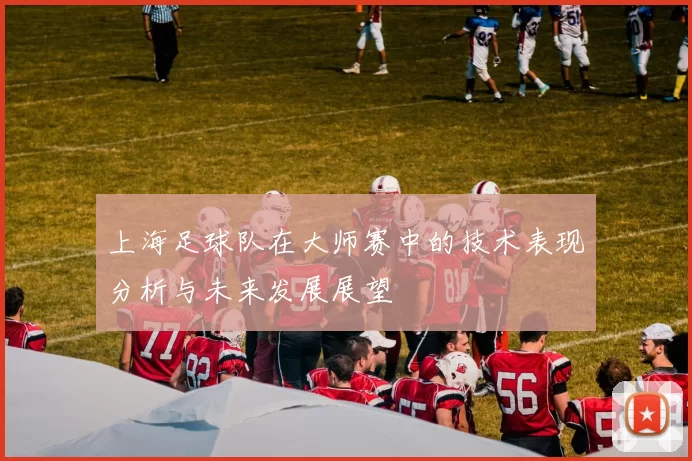 上海足球队在大师赛中的技术表现分析与未来发展展望