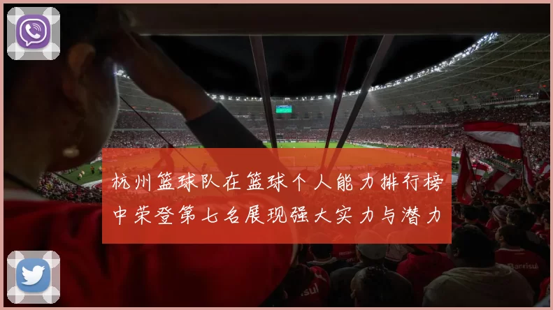 杭州篮球队在篮球个人能力排行榜中荣登第七名展现强大实力与潜力