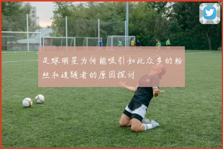足球明星为何能吸引如此众多的粉丝和追随者的原因探讨