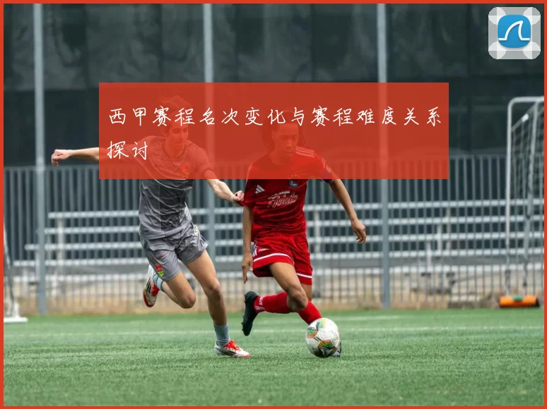 西甲赛程名次变化与赛程难度关系探讨
