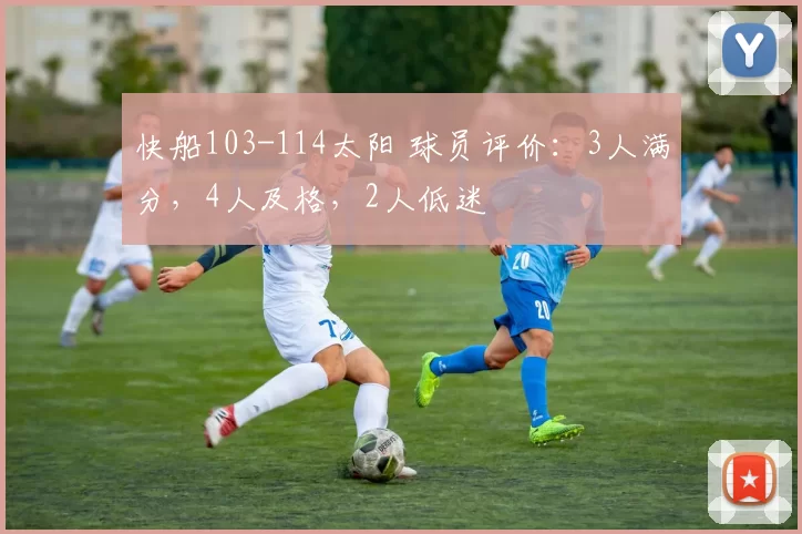 快船103-114太阳 球员评价：3人满分，4人及格，2人低迷