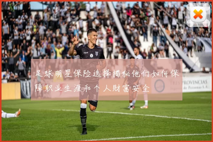 足球明星保险选择揭秘他们如何保障职业生涯和个人财富安全
