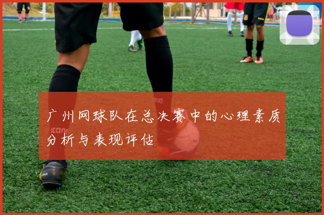 广州网球队在总决赛中的心理素质分析与表现评估