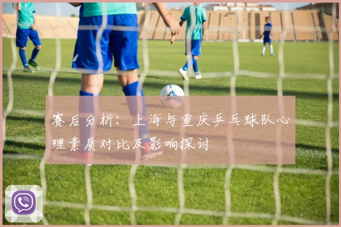 赛后分析：上海与重庆乒乓球队心理素质对比及影响探讨