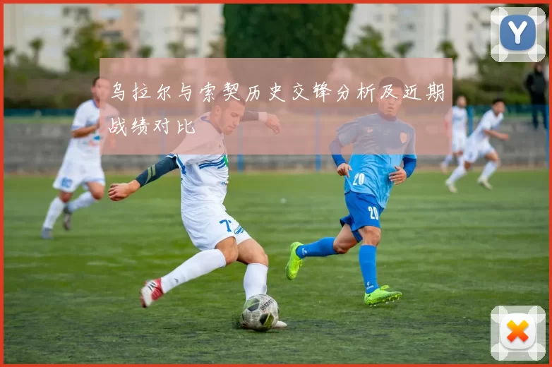 乌拉尔与索契历史交锋分析及近期战绩对比