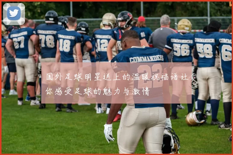 国外足球明星送上的温暖祝福语让你感受足球的魅力与激情