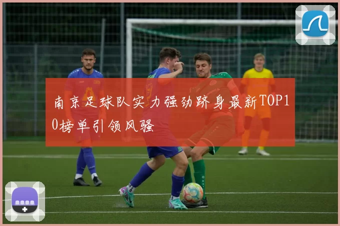 南京足球队实力强劲跻身最新TOP10榜单引领风骚
