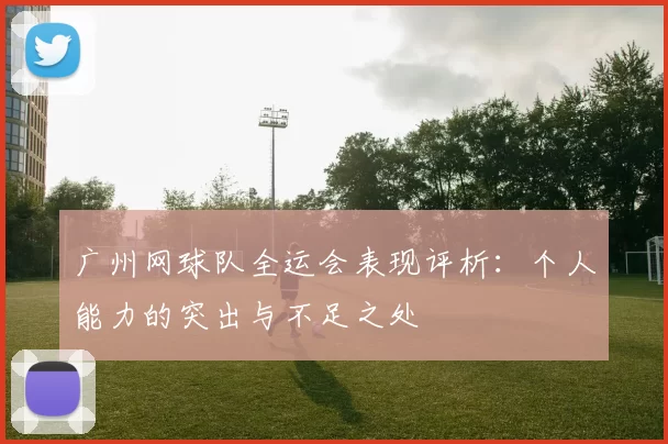 广州网球队全运会表现评析：个人能力的突出与不足之处