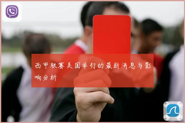 西甲联赛美国举行的最新消息与影响分析
