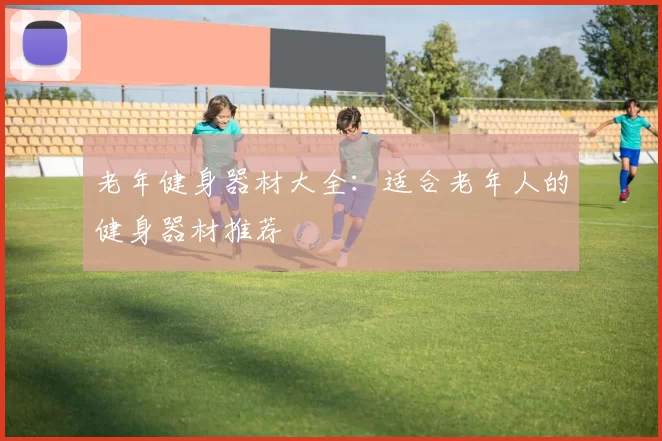 老年健身器材大全：适合老年人的健身器材推荐