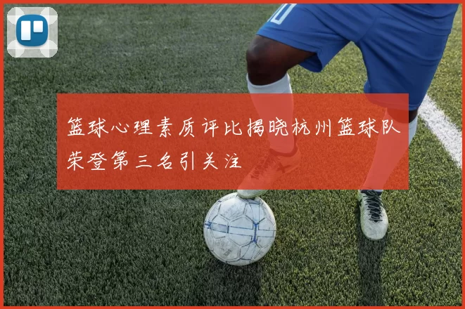 篮球心理素质评比揭晓杭州篮球队荣登第三名引关注