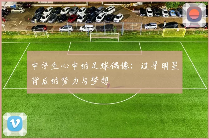中学生心中的足球偶像：追寻明星背后的努力与梦想