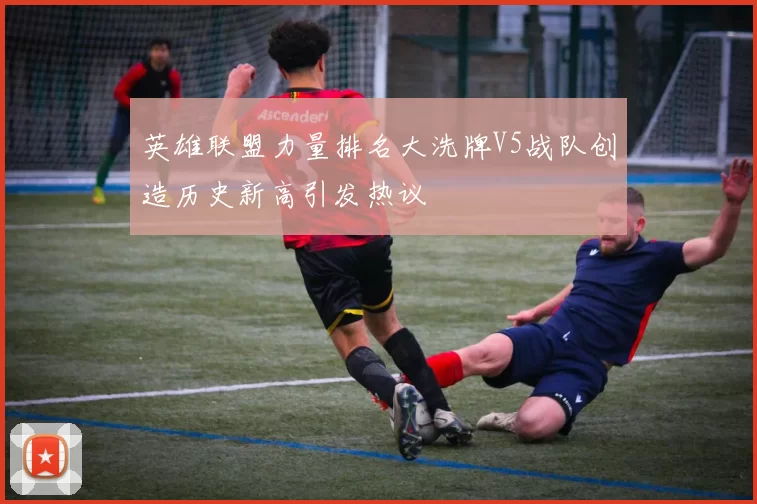 英雄联盟力量排名大洗牌V5战队创造历史新高引发热议