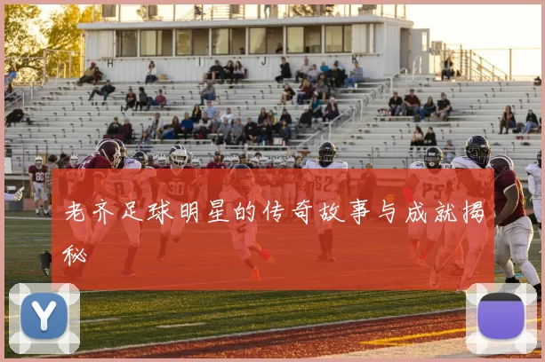 老齐足球明星的传奇故事与成就揭秘