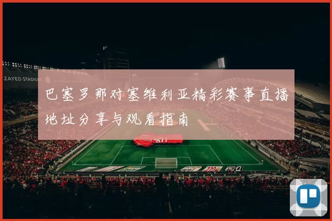 巴塞罗那对塞维利亚精彩赛事直播地址分享与观看指南
