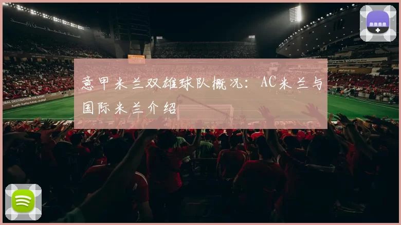 意甲米兰双雄球队概况：AC米兰与国际米兰介绍