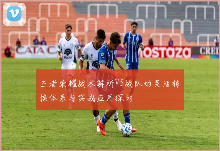 王者荣耀战术解析V5战队的灵活转换体系与实战应用探讨