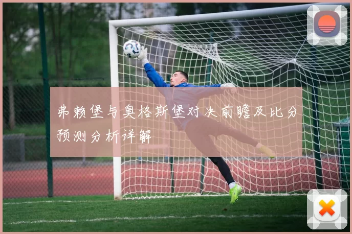 弗赖堡与奥格斯堡对决前瞻及比分预测分析详解