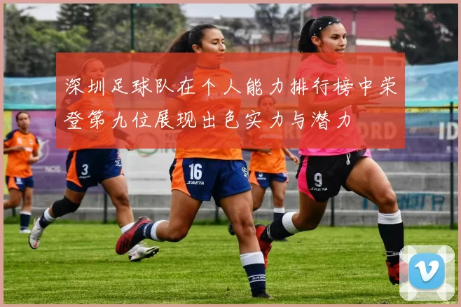 深圳足球队在个人能力排行榜中荣登第九位展现出色实力与潜力