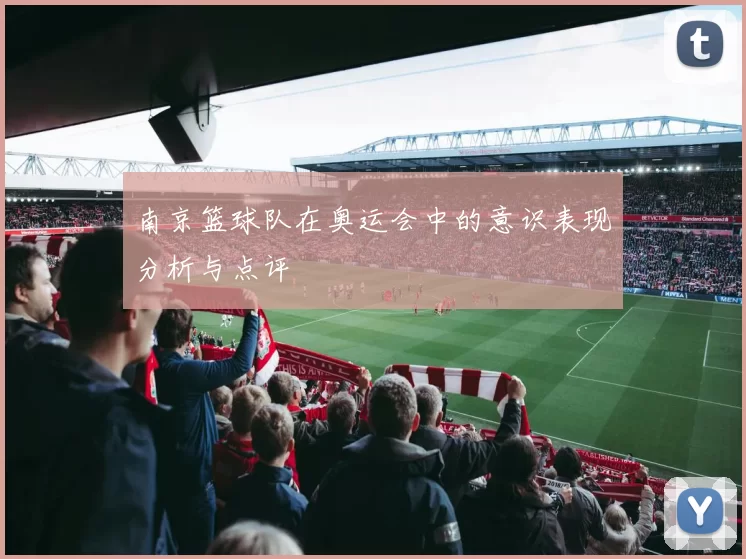 南京篮球队在奥运会中的意识表现分析与点评