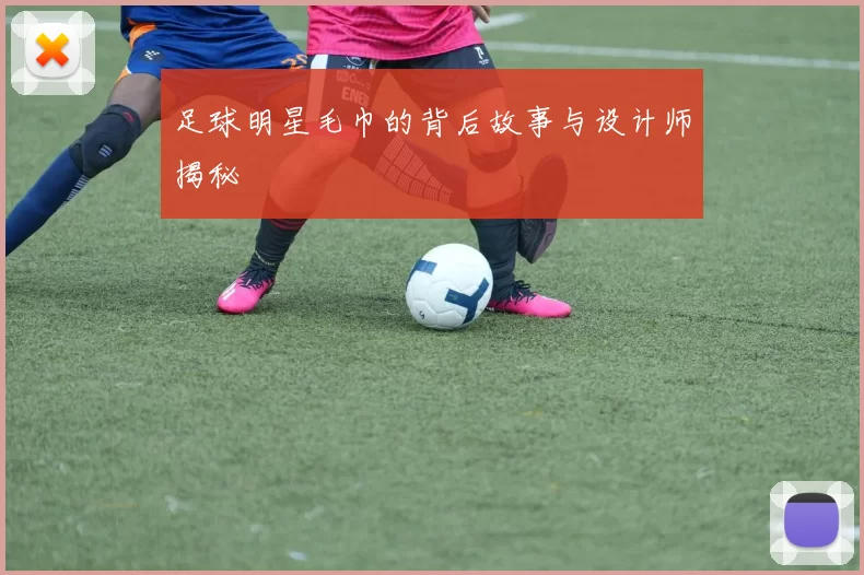 足球明星毛巾的背后故事与设计师揭秘