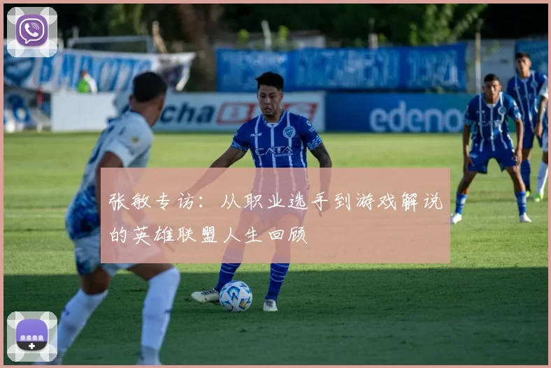 张敏专访：从职业选手到游戏解说的英雄联盟人生回顾