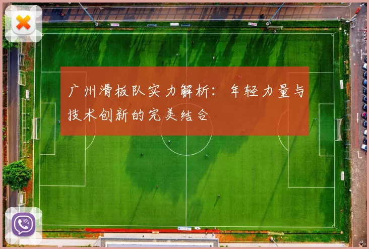 广州滑板队实力解析：年轻力量与技术创新的完美结合