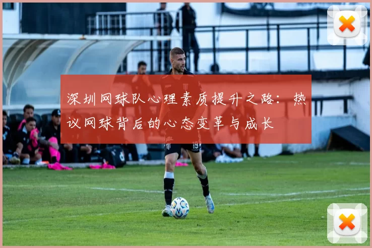 深圳网球队心理素质提升之路：热议网球背后的心态变革与成长