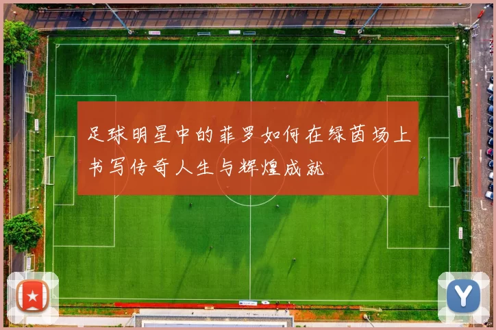 足球明星中的菲罗如何在绿茵场上书写传奇人生与辉煌成就