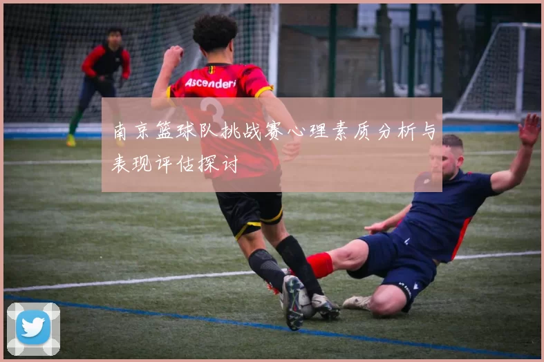 南京篮球队挑战赛心理素质分析与表现评估探讨