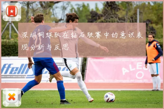 深圳网球队在钻石联赛中的意识表现分析与反思